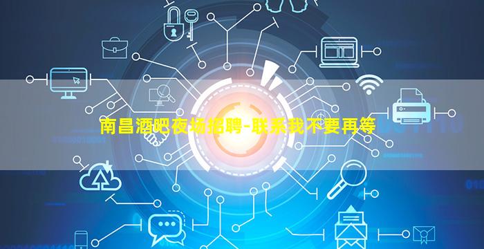 南昌酒吧夜场招聘-联系我不要再等