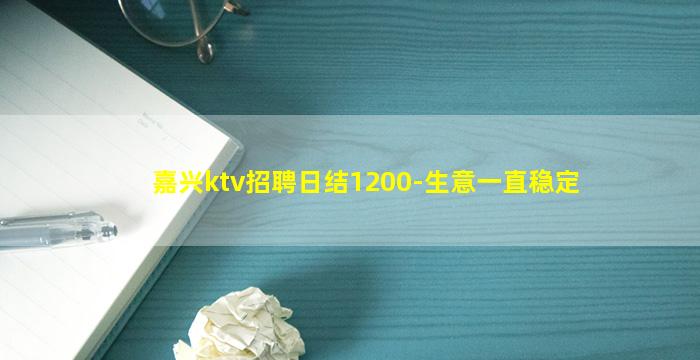 嘉兴ktv招聘日结1200-生意一直稳定