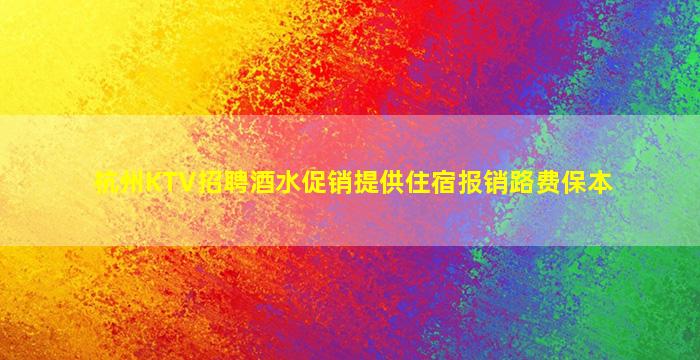 杭州KTV招聘酒水促销提供住宿报销路费保本