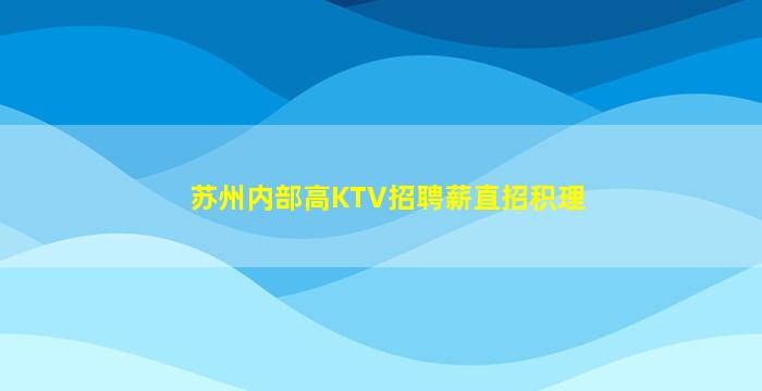 苏州内部高KTV招聘薪直招积理