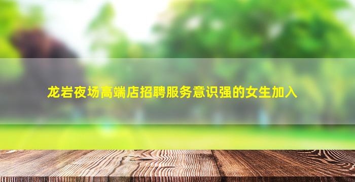 龙岩夜场高端店招聘服务意识强的女生加入